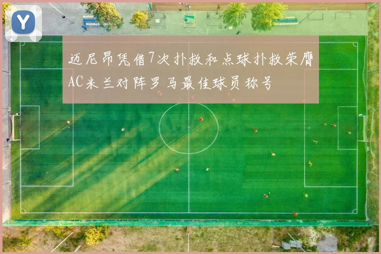 迈尼昂凭借7次扑救和点球扑救荣膺AC米兰对阵罗马最佳球员称号