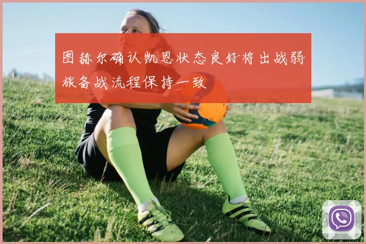 图赫尔确认凯恩状态良好将出战弱旅备战流程保持一致