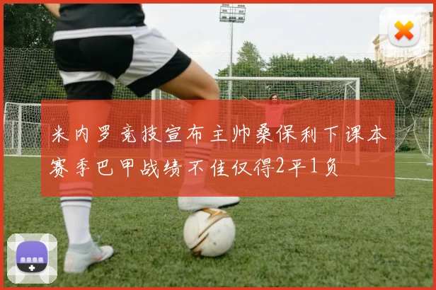 米内罗竞技宣布主帅桑保利下课本赛季巴甲战绩不佳仅得2平1负