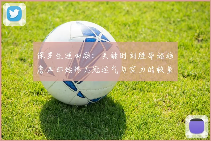 保罗生涯回顾：关键时刻胜率超越詹库却始终无冠运气与实力的较量