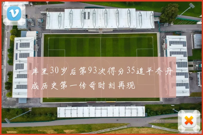 库里30岁后第93次得分35追平乔丹成历史第一传奇时刻再现