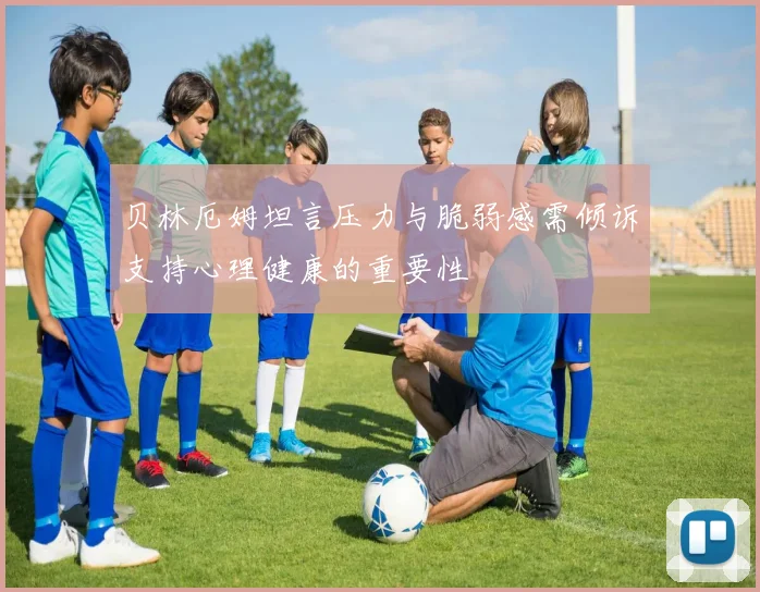 贝林厄姆坦言压力与脆弱感需倾诉支持心理健康的重要性