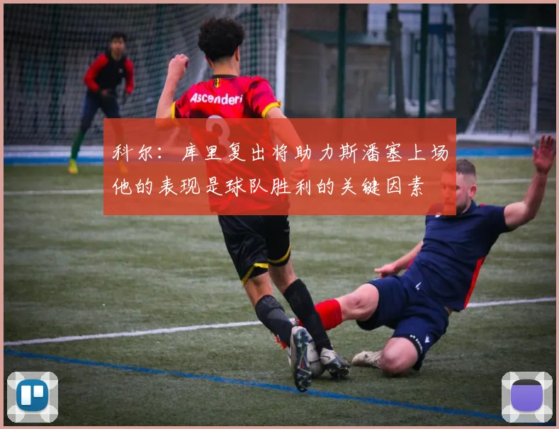 科尔：库里复出将助力斯潘塞上场他的表现是球队胜利的关键因素