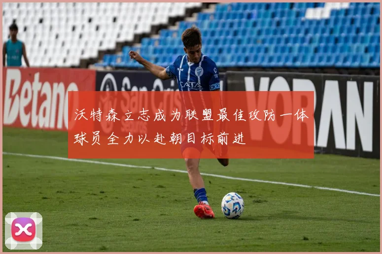 沃特森立志成为联盟最佳攻防一体球员全力以赴朝目标前进