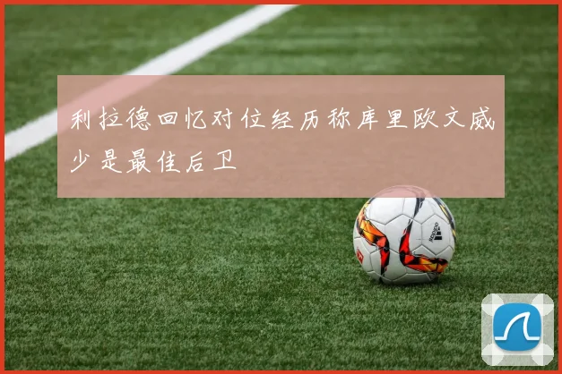 利拉德回忆对位经历称库里欧文威少是最佳后卫