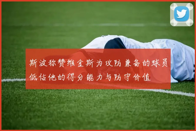 斯波称赞维金斯为攻防兼备的球员低估他的得分能力与防守价值