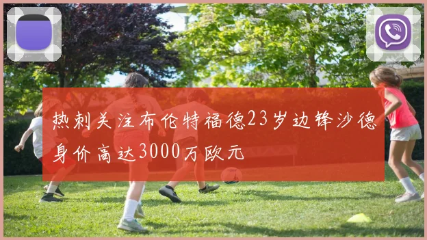 热刺关注布伦特福德23岁边锋沙德身价高达3000万欧元