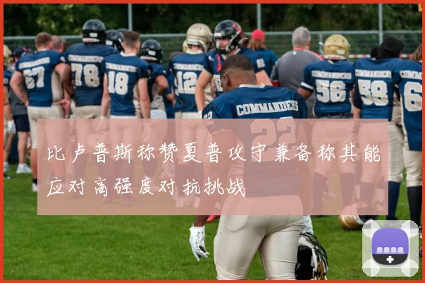 比卢普斯称赞夏普攻守兼备称其能应对高强度对抗挑战