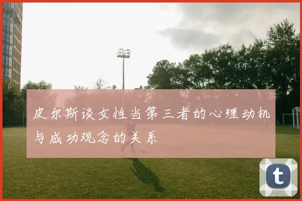 皮尔斯谈女性当第三者的心理动机与成功观念的关系