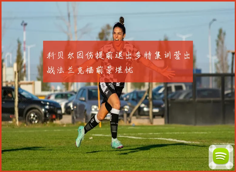 科贝尔因伤提前退出多特集训营出战法兰克福前景堪忧