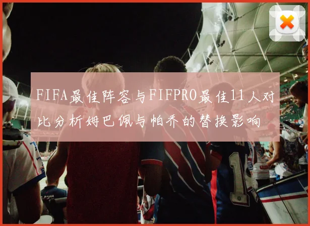 FIFA最佳阵容与FIFPRO最佳11人对比分析姆巴佩与帕乔的替换影响