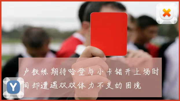卢教练期待哈登与小卡错开上场时间却遭遇双双体力不支的困境