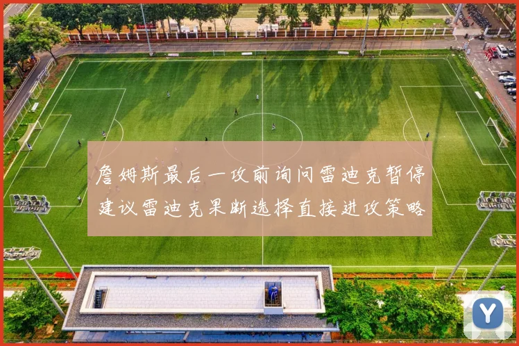 詹姆斯最后一攻前询问雷迪克暂停建议雷迪克果断选择直接进攻策略