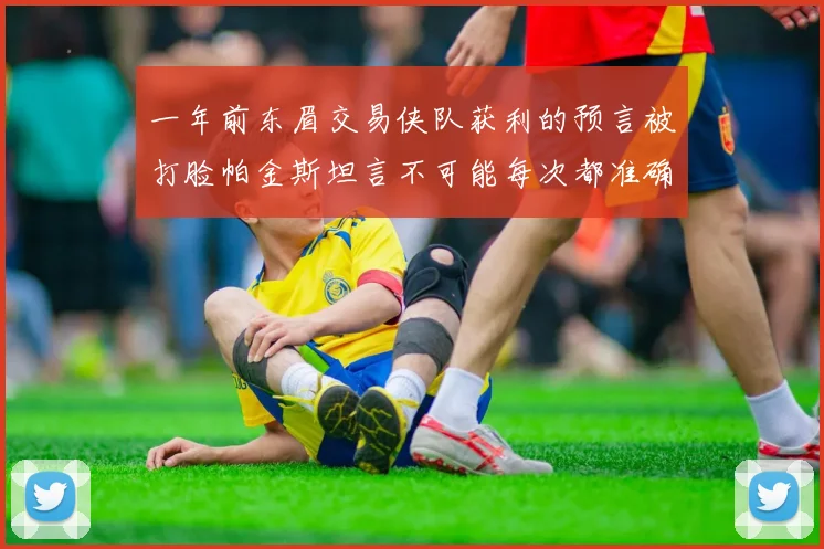 一年前东眉交易侠队获利的预言被打脸帕金斯坦言不可能每次都准确