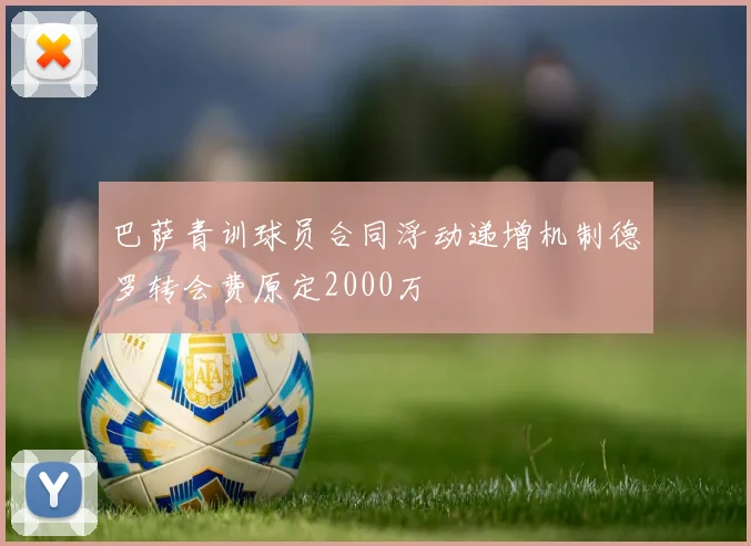 巴萨青训球员合同浮动递增机制德罗转会费原定2000万
