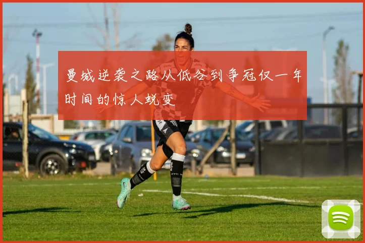 曼城逆袭之路从低谷到争冠仅一年时间的惊人蜕变